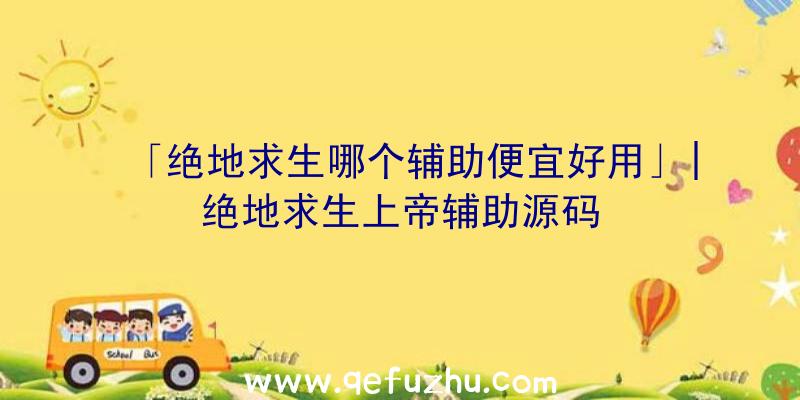 「绝地求生哪个辅助便宜好用」|绝地求生上帝辅助源码